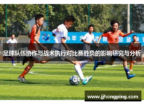 足球队伍协作与战术执行对比赛胜负的影响研究与分析